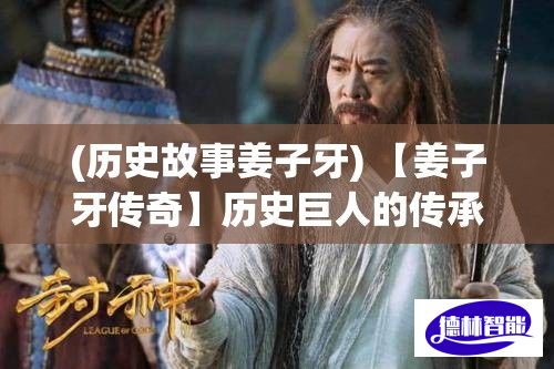 (历史故事姜子牙) 【姜子牙传奇】历史巨人的传承：探寻道家哲理中的《姜子牙》智慧与奇迹